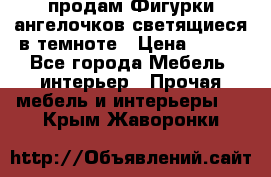  продам Фигурки ангелочков светящиеся в темноте › Цена ­ 850 - Все города Мебель, интерьер » Прочая мебель и интерьеры   . Крым,Жаворонки